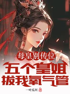 母皇别传位，五个皇姐拔我氧气管母皇别传位，五个皇姐拔我氧气管